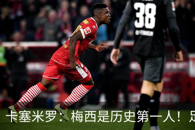 卡塞米罗：梅西是历史第一人！足球之神！我不可能防住他！