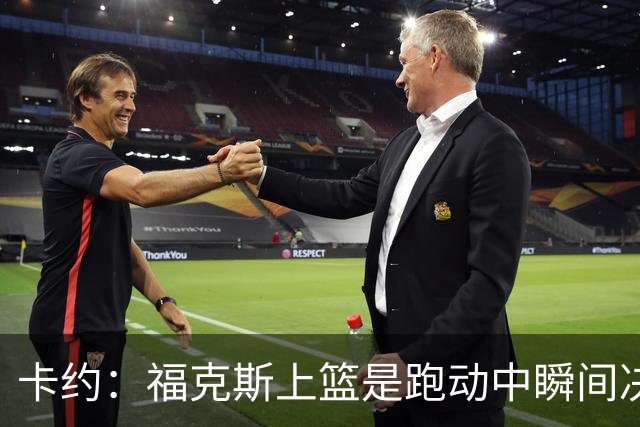 卡约：福克斯上篮是跑动中瞬间决定的 上篮肯定比罚球容易