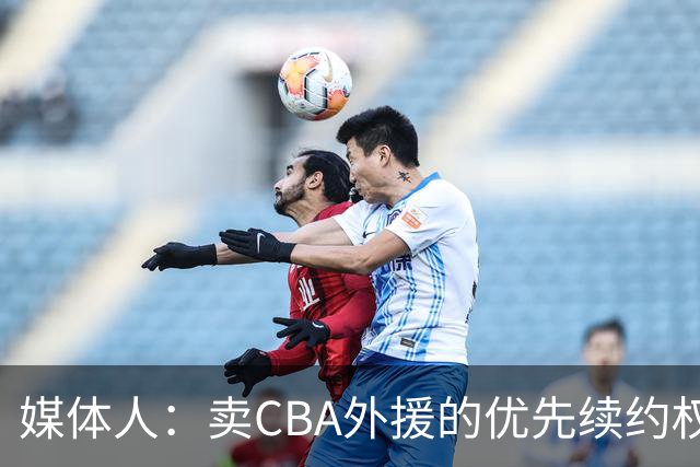媒体人：卖CBA外援的优先续约权 有时候比卖本土球员还赚钱