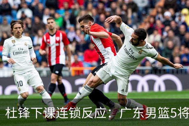 杜锋下课连锁反应：广东男篮5将命运改写，3替补迎转机，2人恐离队