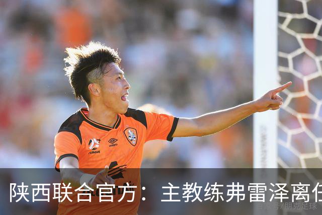 陕西联合官方：主教练弗雷泽离任，俱乐部现已启动主教练选聘工作