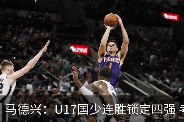 马德兴：U17国少连胜锁定四强 考察新人收效显著