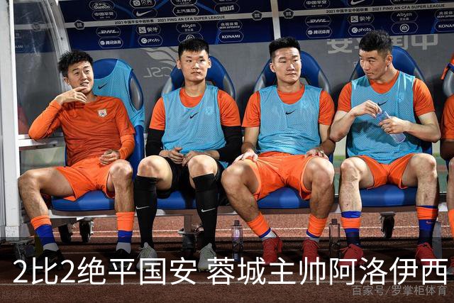 2比2绝平国安 蓉城主帅阿洛伊西：为球员们骄傲
